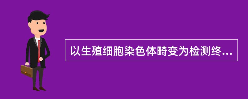 以生殖细胞染色体畸变为检测终点的试验方法是A、微核试验B、彗星试验C、果蝇伴性隐