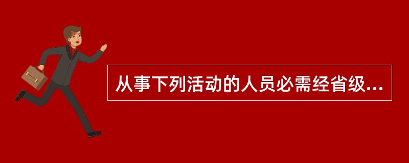 从事下列活动的人员必需经省级人民政府卫生行政部门考核，并颁发相应合格证书的是A、