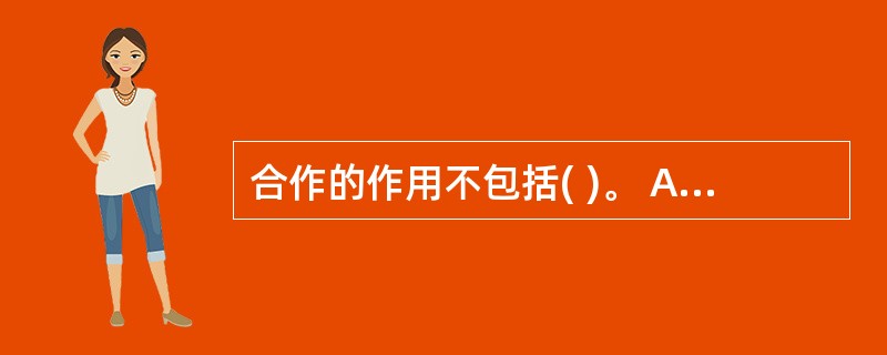合作的作用不包括( )。 A、有助于身体成长 B、有助于成就事业 C、有助于优势