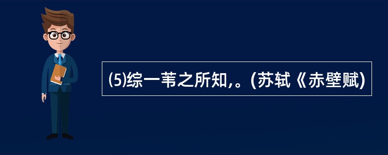 ⑸综一苇之所知,。(苏轼《赤壁赋)