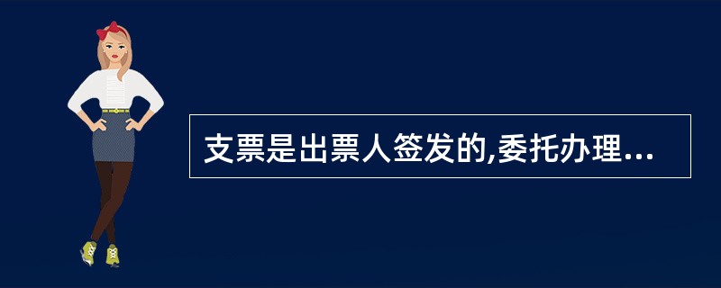 支票是出票人签发的,委托办理支票存款业务的银行在见票时无条件支付确定的金额给收款