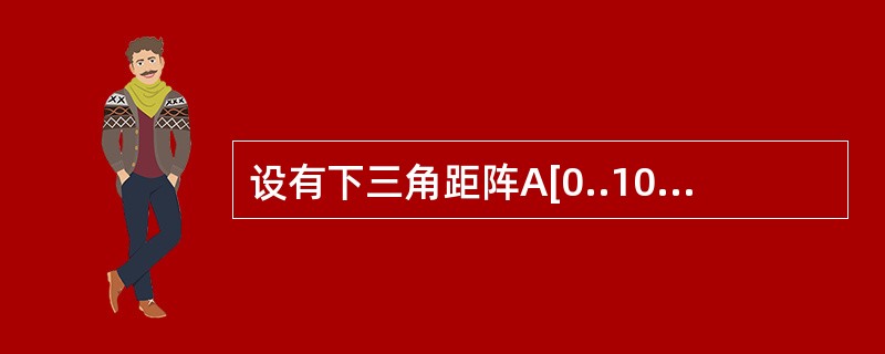 设有下三角距阵A[0..10,0..10],按行优先顺序存放其非零元素,每个非零