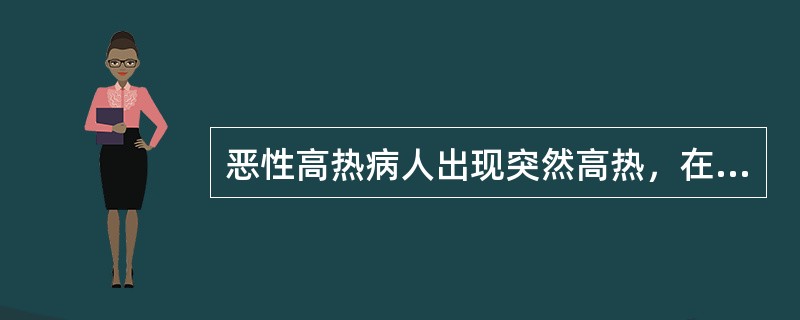 恶性高热病人出现突然高热，在10～15分钟或数小时内体温迅速升高，有时超过43℃