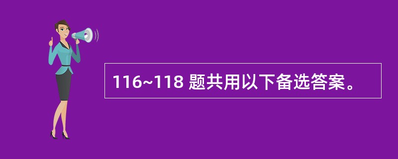 116~118 题共用以下备选答案。