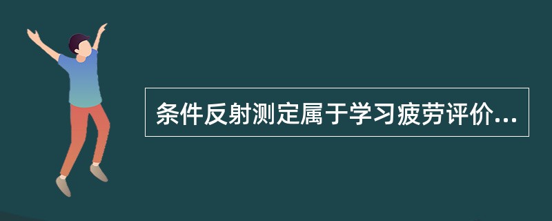 条件反射测定属于学习疲劳评价方法中的