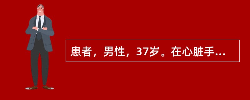 患者，男性，37岁。在心脏手术过程中，病人心电图表明：突然发生三度房室传导阻滞。