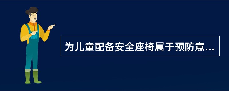 为儿童配备安全座椅属于预防意外伤害的