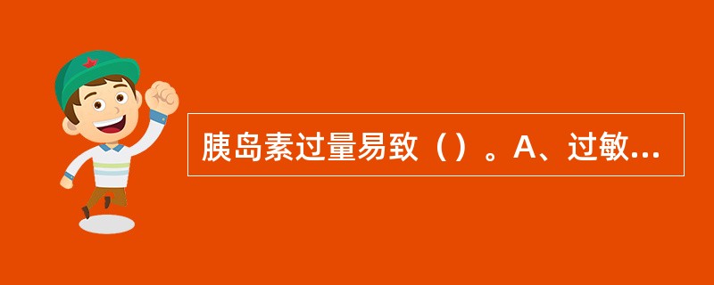 胰岛素过量易致（）。A、过敏反应B、耐受性C、低血糖D、肝功能损害E、肾功能损