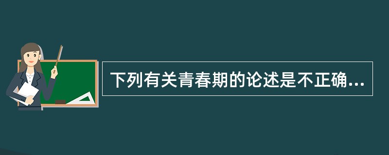 下列有关青春期的论述是不正确的是A、无论男女，出现生长突增都表明青春期发育已经开