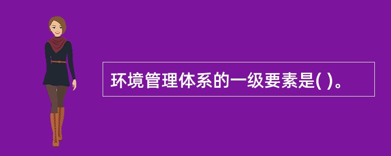 环境管理体系的一级要素是( )。