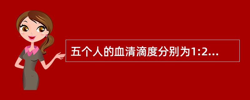 五个人的血清滴度分别为1:20，1:40，1:80，1：160，1:320，描述