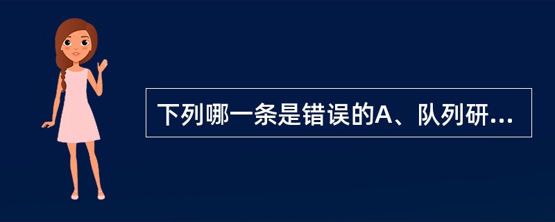 下列哪一条是错误的A、队列研究中暴露组发病率／对照组发病率等于相对危险度B、在病