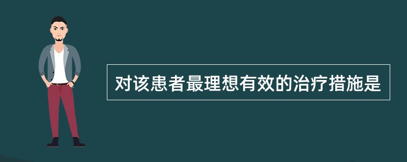 对该患者最理想有效的治疗措施是