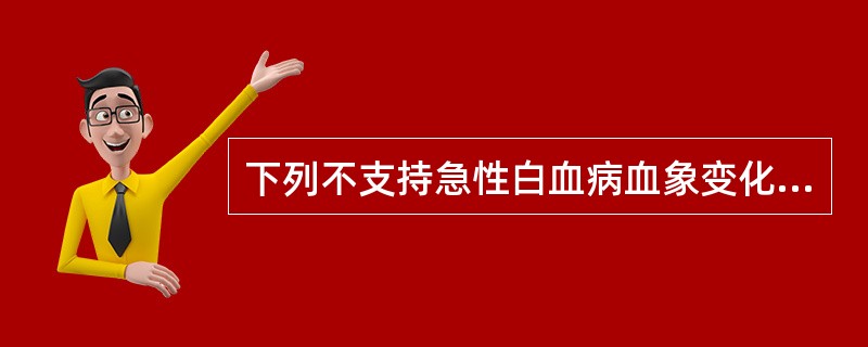 下列不支持急性白血病血象变化的是A、网织红细胞数增多B、白细胞数增多C、白细胞数