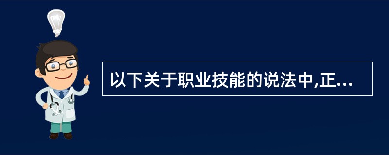 以下关于职业技能的说法中,正确的是( )。 A、职业技能是人们履行职业责任的手段