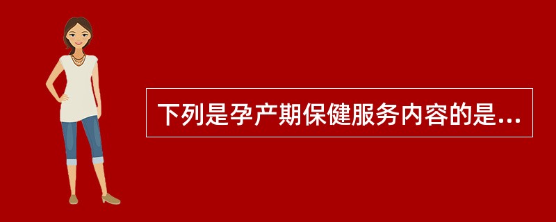 下列是孕产期保健服务内容的是A、母婴保健指导B、孕产妇保健C、新生儿保健D、胎儿