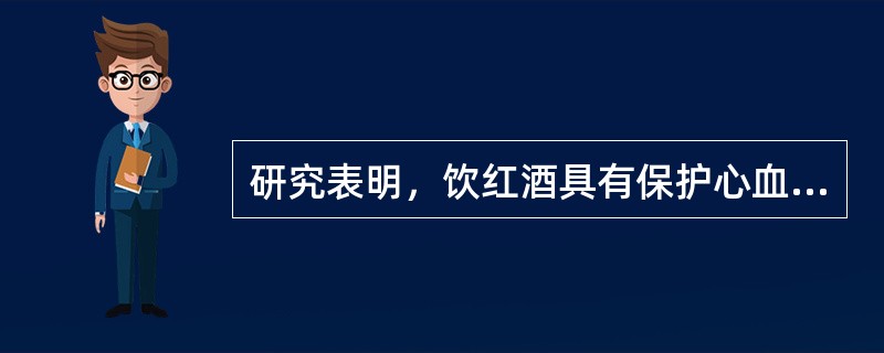 研究表明，饮红酒具有保护心血管的作用，与红酒中含有的保护性成分有关，这种成分主要