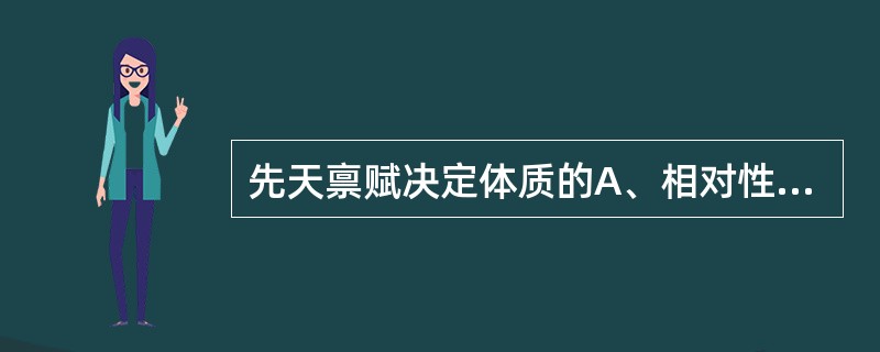 先天禀赋决定体质的A、相对性B、稳定性C、可变性D、多样性E、一体性