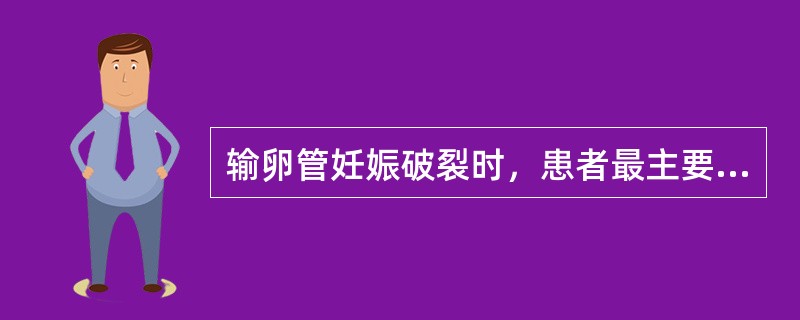 输卵管妊娠破裂时，患者最主要的症状是A、停经史和早孕反应B、不规则阴道出血C、突