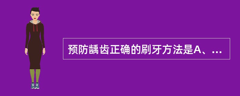 预防龋齿正确的刷牙方法是A、刷上牙内外面时从上往下刷B、刷上牙内外面时横刷C、刷