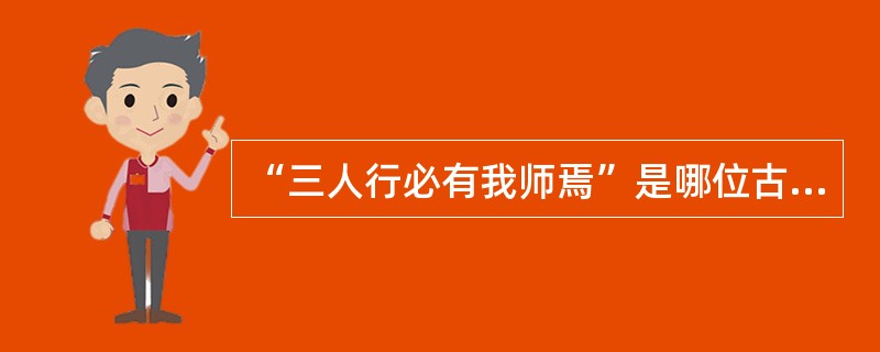 “三人行必有我师焉”是哪位古代教育家的话?