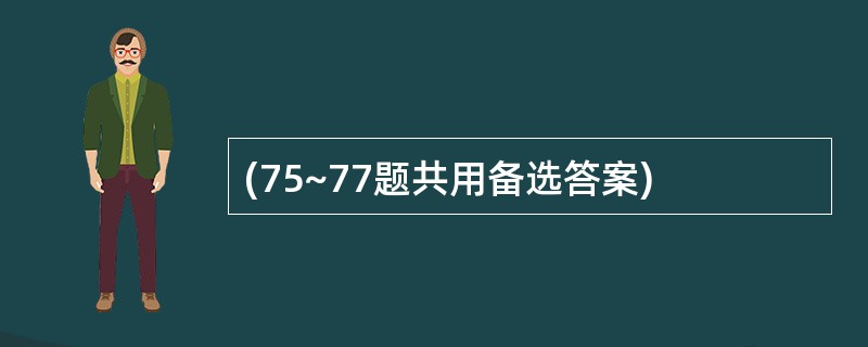 (75~77题共用备选答案)