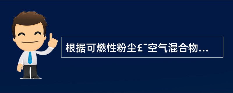 根据可燃性粉尘£¯空气混合物出现的频率和持续时间及粉尘层厚度,将可燃性粉尘环境分