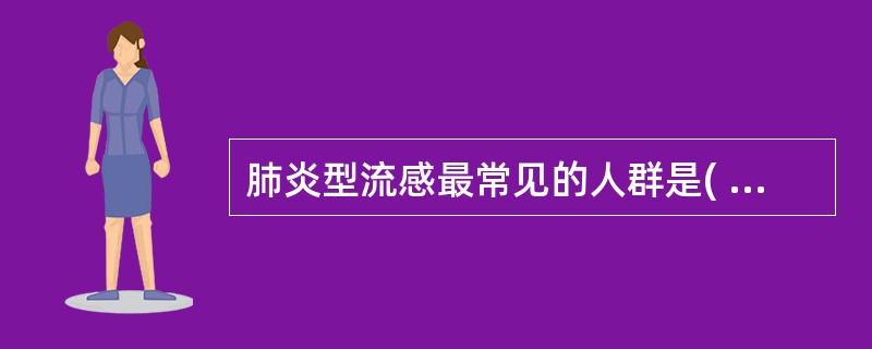 肺炎型流感最常见的人群是( )A、2岁以下儿童B、学龄前儿童C、青少年D、老年E