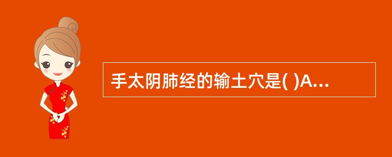 手太阴肺经的输土穴是( )A、少商B、鱼际C、太渊D、列缺E、孔最