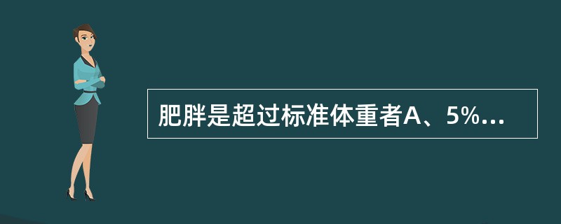 肥胖是超过标准体重者A、5%以上B、10%以上C、15%以上D、20%以上E、3