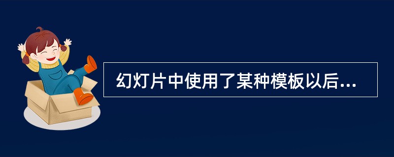  幻灯片中使用了某种模板以后,需要进行调整,幻灯片 (53) 。 (53)