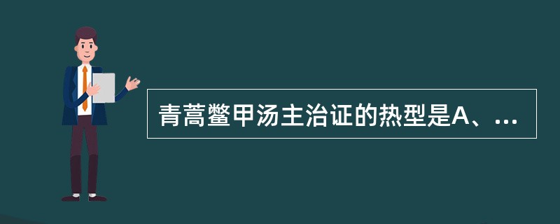 青蒿鳖甲汤主治证的热型是A、骨蒸潮热B、夜热早凉C、日哺潮热D、身热夜甚E、皮肤