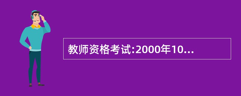 教师资格考试:2000年10月25日,全国中小学信息技术教育工作会议召开。陈至立