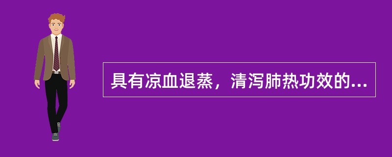 具有凉血退蒸，清泻肺热功效的药物是A、地骨皮B、青蒿C、白薇D、银柴胡E、胡黄连