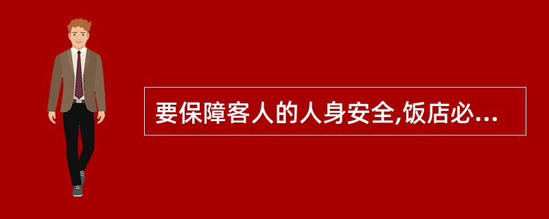 要保障客人的人身安全,饭店必须做到( )。