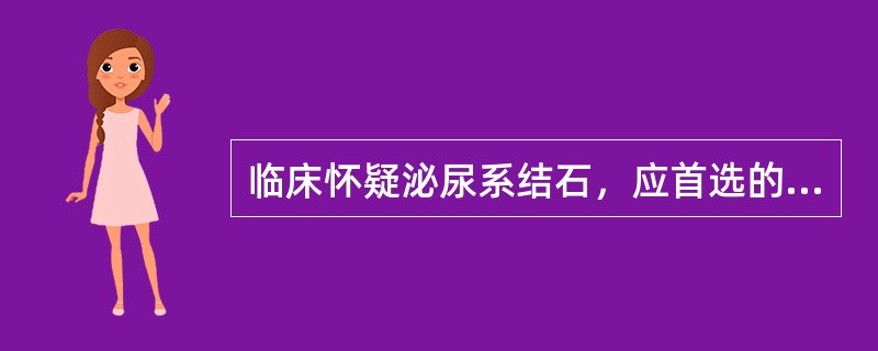 临床怀疑泌尿系结石，应首选的检查方法是( )A、卧位腹平片B、立位腹平片C、体层