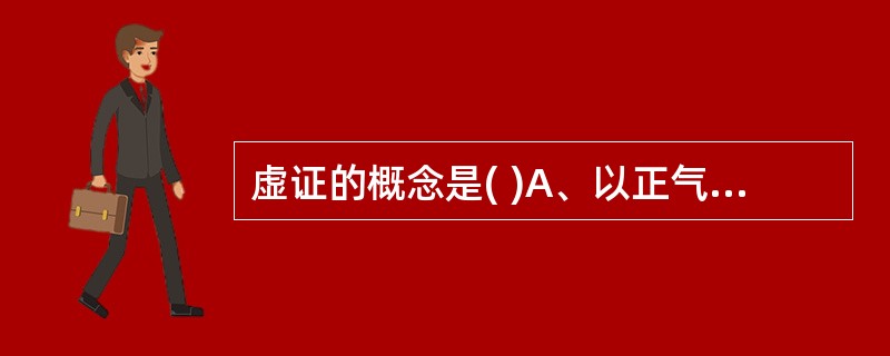 虚证的概念是( )A、以正气不足，抗病能力低下为主的病理变化B、正气不足，邪气亢