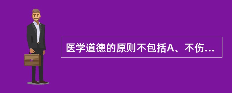 医学道德的原则不包括A、不伤害原则B、有利原则C、公正原则D、尊重原则E、公平原