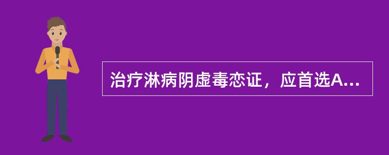 治疗淋病阴虚毒恋证，应首选A、导赤散B、六味地黄丸C、知柏地黄丸D、石苇散E、八