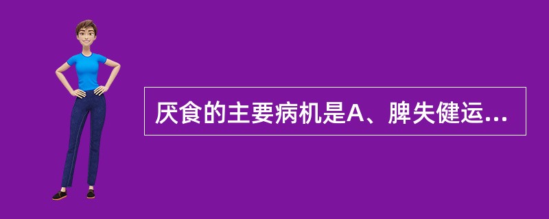 厌食的主要病机是A、脾失健运，乳食不化B、脾胃失健，纳化不和C、暑湿内伤，脾为湿