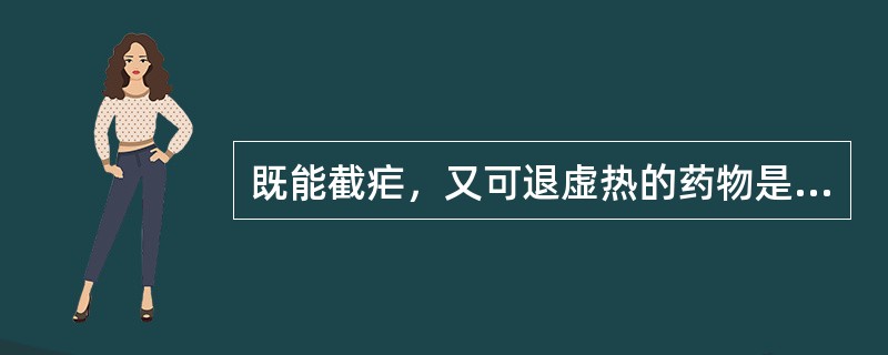 既能截疟，又可退虚热的药物是A、白薇B、青蒿C、牡丹皮D、知母E、黄芩