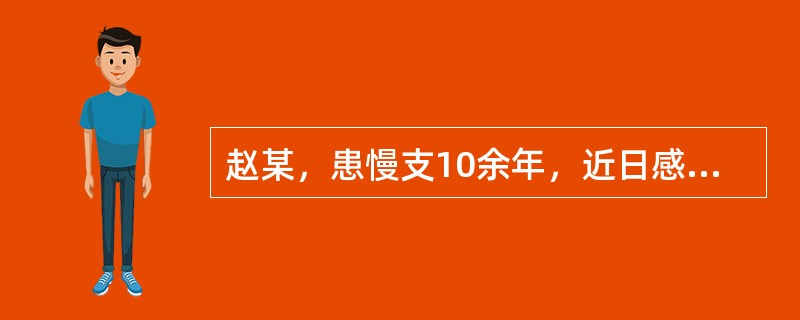 赵某，患慢支10余年，近日感冒后病情加重，症见咳喘气急，胸部胀闷，痰白量多，伴有