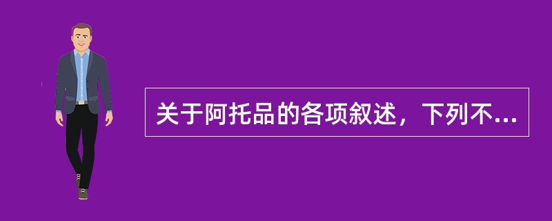 关于阿托品的各项叙述，下列不正确的是A、可用于全麻前给药以抑制腺体分泌B、阿托品