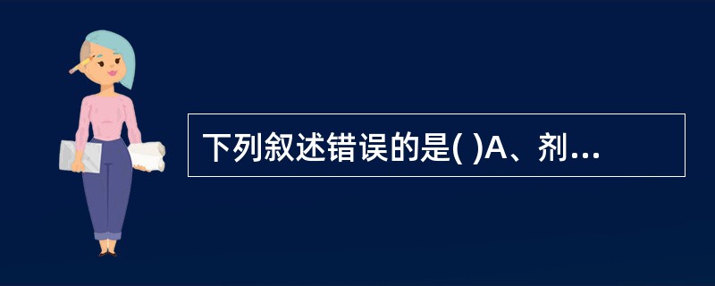 下列叙述错误的是( )A、剂量是决定血药浓度和药物效应的主要因素B、药物效应是指