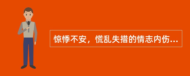 惊悸不安，慌乱失措的情志内伤是( )A、喜则气缓B、怒则气上C、恐则气下D、悲则