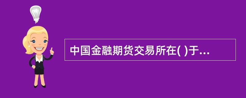 中国金融期货交易所在( )于上海成立。