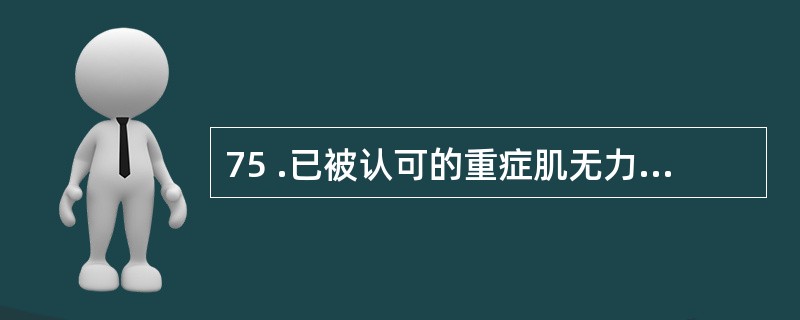 75 .已被认可的重症肌无力的治疗不包括A .丙戊酸铀 B .胸腺切除 C .吡