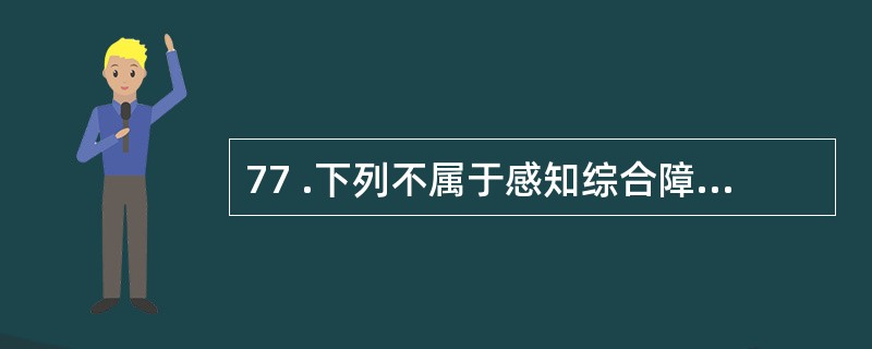 77 .下列不属于感知综合障碍的是A .视物变形症 B .空间知觉障碍C .对周