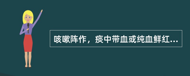 咳嗽阵作，痰中带血或纯血鲜红，胸胁胀痛，烦躁易怒，口苦，舌质红，苔薄黄，脉弦数。