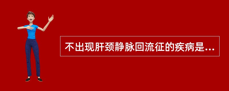 不出现肝颈静脉回流征的疾病是( )A、上腔静脉阻塞综合征B、右心衰竭C、心包积液